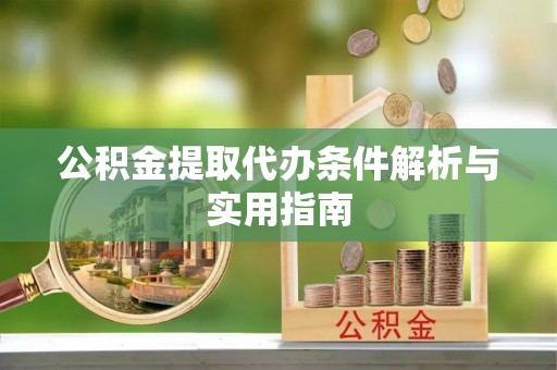兴文公积金提取代办条件解析与实用指南