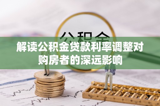兴文解读公积金贷款利率调整对购房者的深远影响