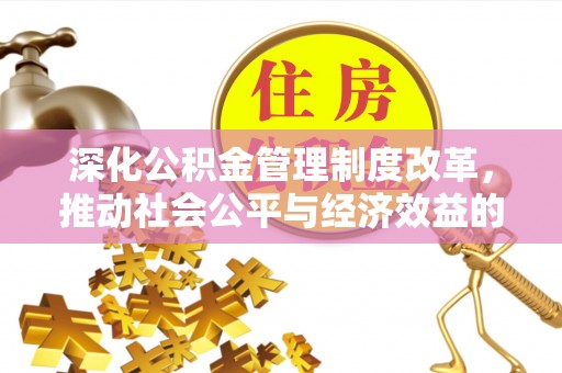 兴文深化公积金管理制度改革，推动社会公平与经济效益的双赢