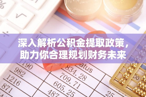 兴文深入解析公积金提取政策，助力你合理规划财务未来