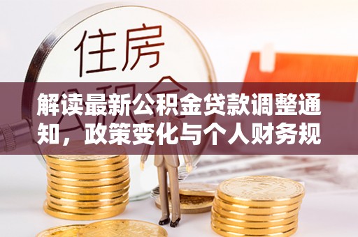 兴文解读最新公积金贷款调整通知，政策变化与个人财务规划的影响