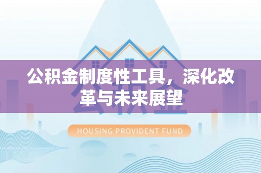 兴文公积金制度性工具，深化改革与未来展望