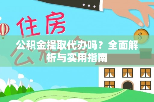 兴文公积金提取代办吗？全面解析与实用指南