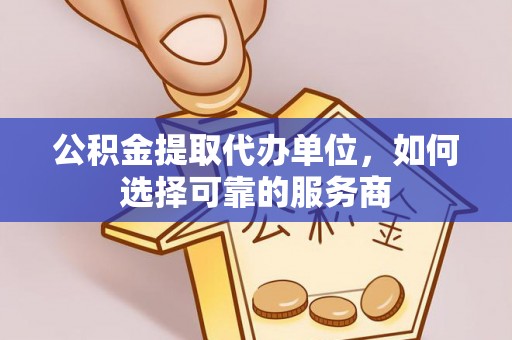 兴文公积金提取代办单位，如何选择可靠的服务商
