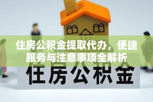 兴文住房公积金提取代办，便捷服务与注意事项全解析