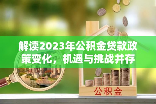 兴文解读2023年公积金贷款政策变化，机遇与挑战并存