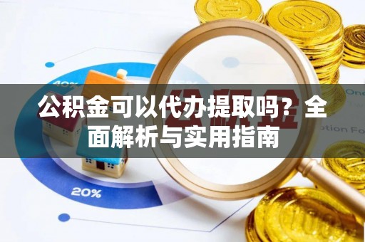 兴文公积金可以代办提取吗？全面解析与实用指南
