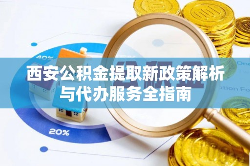 兴文西安公积金提取新政策解析与代办服务全指南