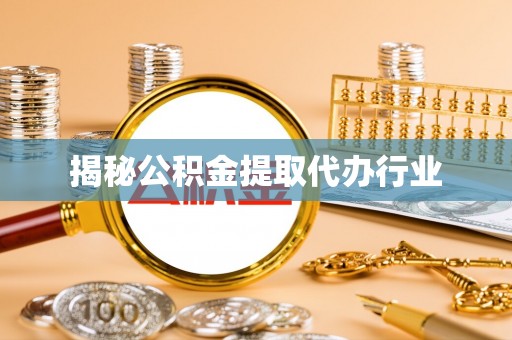 兴文揭秘公积金提取代办行业