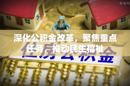 兴文深化公积金改革，聚焦重点任务，推动民生福祉