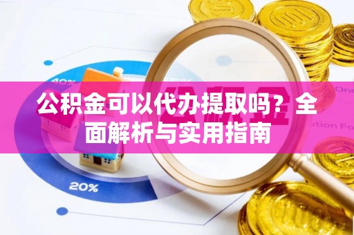 兴文公积金可以代办提取吗？全面解析与实用指南