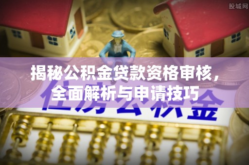兴文揭秘公积金贷款资格审核，全面解析与申请技巧