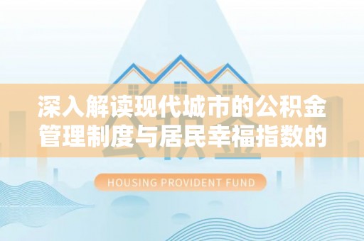 兴文深入解读现代城市的公积金管理制度与居民幸福指数的关联