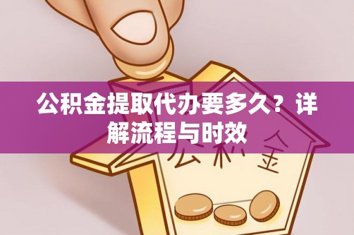 兴文公积金提取代办要多久？详解流程与时效