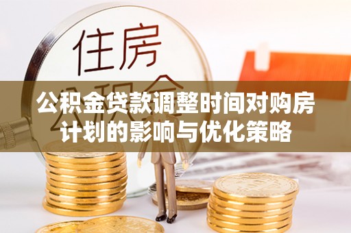 兴文公积金贷款调整时间对购房计划的影响与优化策略
