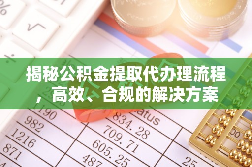 兴文揭秘公积金提取代办理流程，高效、合规的解决方案