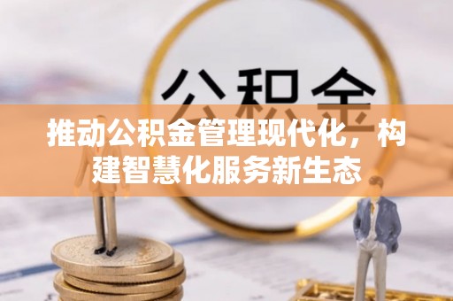 兴文推动公积金管理现代化，构建智慧化服务新生态