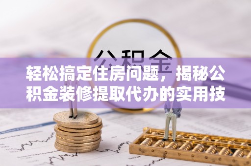 兴文轻松搞定住房问题，揭秘公积金装修提取代办的实用技巧