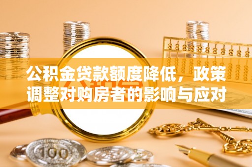 兴文公积金贷款额度降低，政策调整对购房者的影响与应对策略