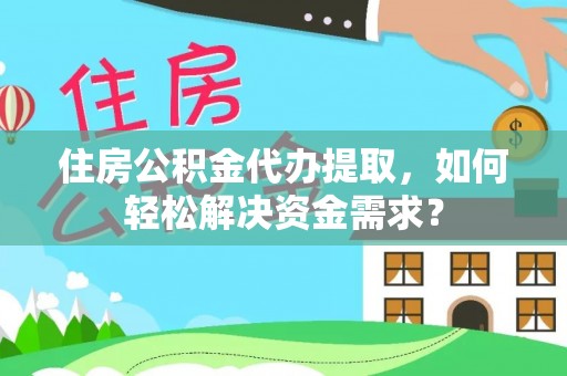 兴文住房公积金代办提取，如何轻松解决资金需求？