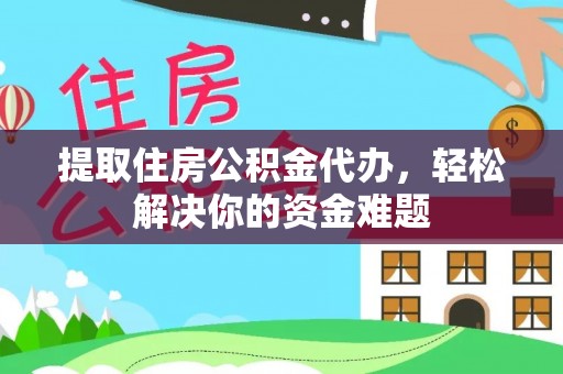兴文提取住房公积金代办，轻松解决你的资金难题