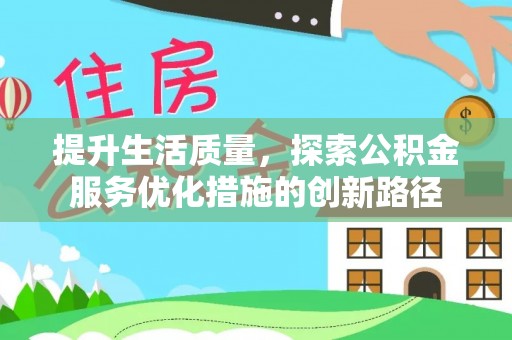 兴文提升生活质量，探索公积金服务优化措施的创新路径