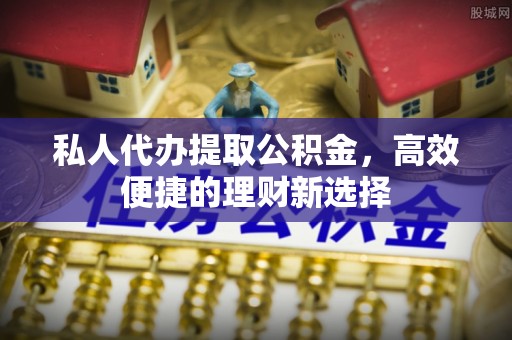 兴文私人代办提取公积金，高效便捷的理财新选择