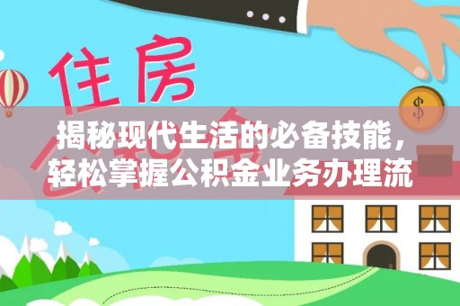 兴文揭秘现代生活的必备技能，轻松掌握公积金业务办理流程
