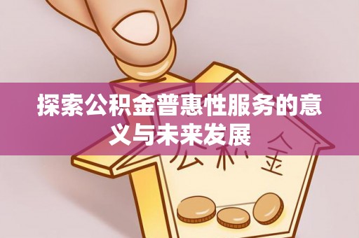 兴文探索公积金普惠性服务的意义与未来发展