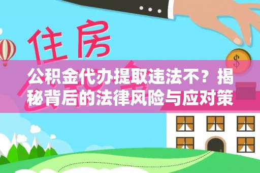 兴文公积金代办提取违法不？揭秘背后的法律风险与应对策略