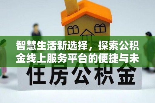 兴文智慧生活新选择，探索公积金线上服务平台的便捷与未来