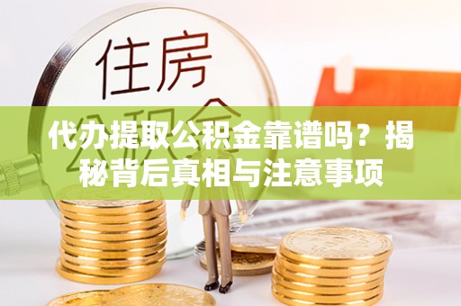 兴文代办提取公积金靠谱吗？揭秘背后真相与注意事项