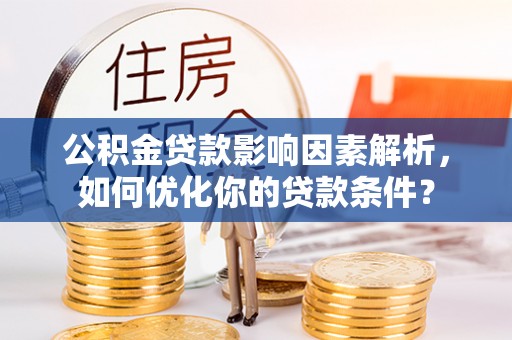 兴文公积金贷款影响因素解析，如何优化你的贷款条件？