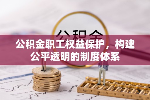 兴文公积金职工权益保护，构建公平透明的制度体系
