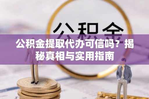 兴文公积金提取代办可信吗？揭秘真相与实用指南