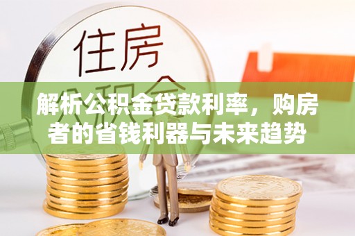兴文解析公积金贷款利率，购房者的省钱利器与未来趋势