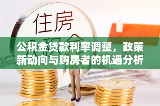 兴文公积金贷款利率调整，政策新动向与购房者的机遇分析