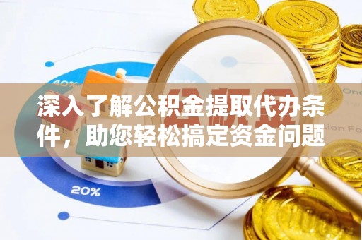 兴文深入了解公积金提取代办条件，助您轻松搞定资金问题