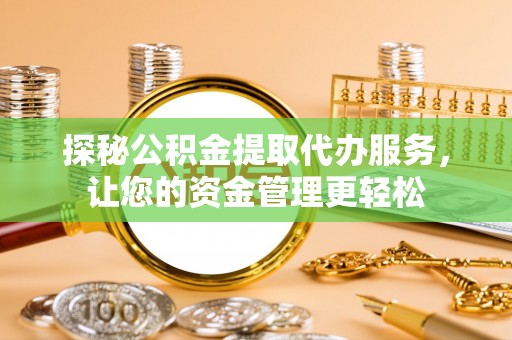 兴文探秘公积金提取代办服务，让您的资金管理更轻松