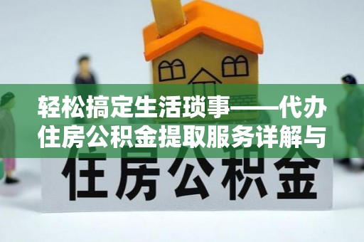 兴文轻松搞定生活琐事——代办住房公积金提取服务详解与实用指南