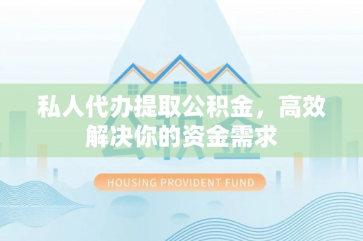 兴文私人代办提取公积金，高效解决你的资金需求
