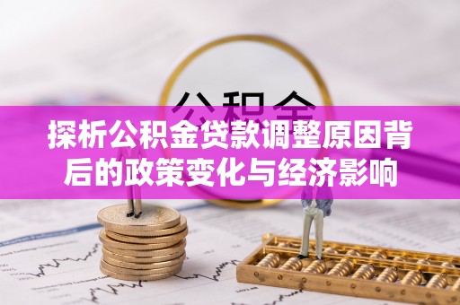 兴文探析公积金贷款调整原因背后的政策变化与经济影响