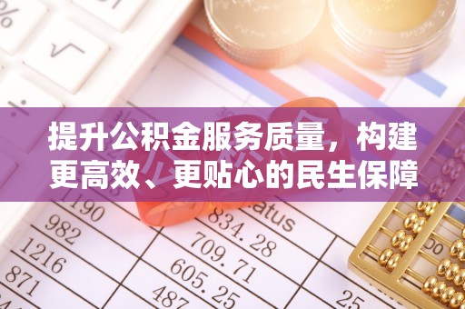 兴文提升公积金服务质量，构建更高效、更贴心的民生保障体系