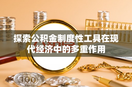 兴文探索公积金制度性工具在现代经济中的多重作用