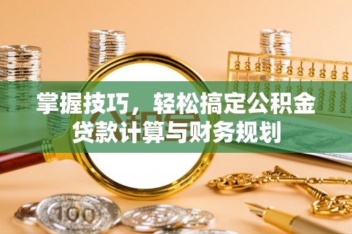 兴文掌握技巧，轻松搞定公积金贷款计算与财务规划