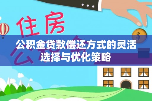 兴文公积金贷款偿还方式的灵活选择与优化策略