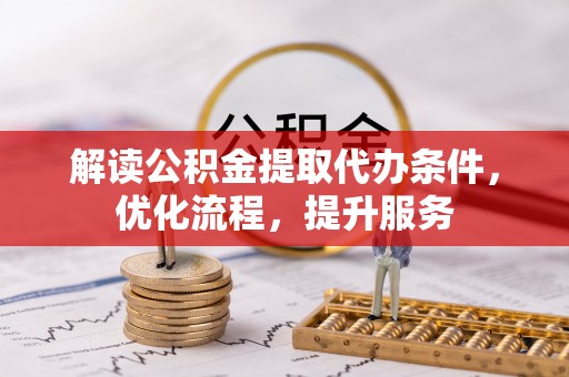 兴文解读公积金提取代办条件，优化流程，提升服务
