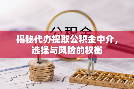 兴文揭秘代办提取公积金中介，选择与风险的权衡