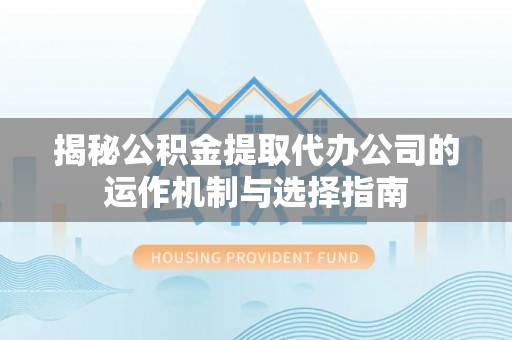 兴文揭秘公积金提取代办公司的运作机制与选择指南