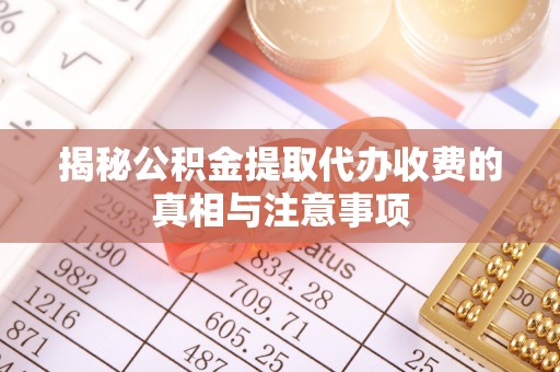 兴文揭秘公积金提取代办收费的真相与注意事项